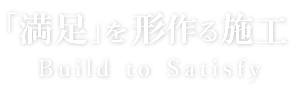 「満足」を形作る施工　Build to Satisfy